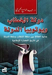 دولة الخطاب ويوتوبيا الدولة ؛ جدلية العلاقة بين سلطة الخطاب وسلطة الدولة في تاريخ الحضارة الإسلامية